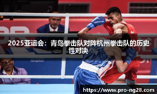 2025亚运会：青岛拳击队对阵杭州拳击队的历史性对决
