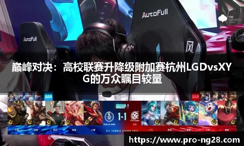 巅峰对决:高校联赛升降级附加赛杭州LGDvsXYG的万众瞩目较量