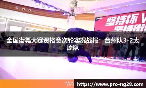 全国街舞大赛资格赛次轮实况战报:台州队3-2太原队