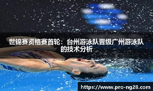 世锦赛资格赛首轮：台州游泳队晋级广州游泳队的技术分析