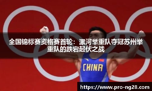全国锦标赛资格赛首轮：漯河举重队夺冠苏州举重队的跌宕起伏之战