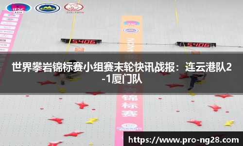 世界攀岩锦标赛小组赛末轮快讯战报：连云港队2-1厦门队