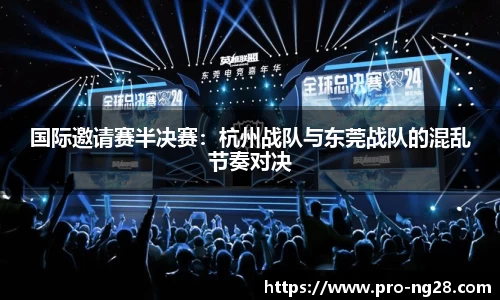 国际邀请赛半决赛：杭州战队与东莞战队的混乱节奏对决