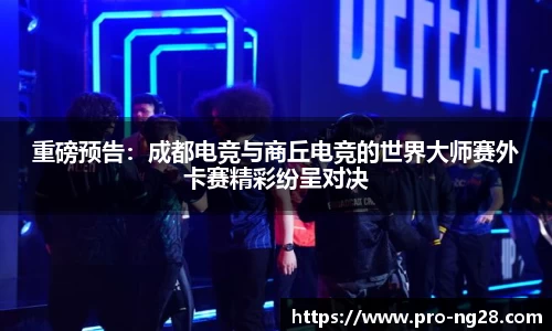 重磅预告:成都电竞与商丘电竞的世界大师赛外卡赛精彩纷呈对决
