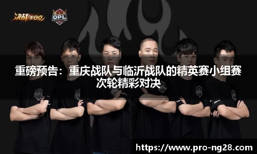 重磅预告：重庆战队与临沂战队的精英赛小组赛次轮精彩对决