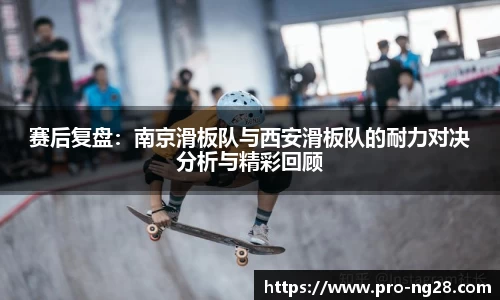 赛后复盘：南京滑板队与西安滑板队的耐力对决分析与精彩回顾